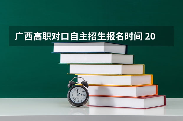 广西高职对口自主招生报名时间 2023广西单招填报志愿时间