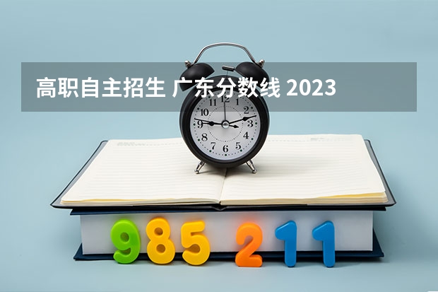 高职自主招生 广东分数线 2023广东专科投档分数