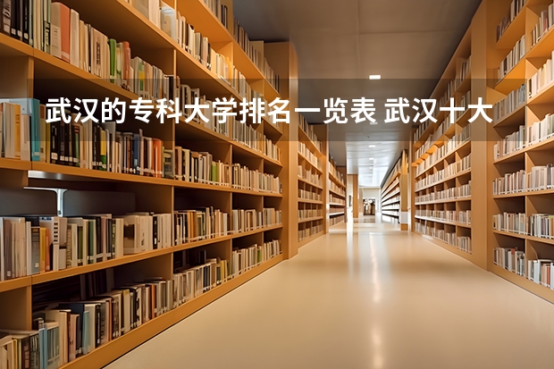 武汉的专科大学排名一览表 武汉十大高职高专排名 武汉有那些职业技术学院及排名
