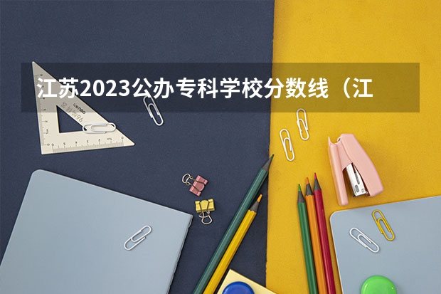 江苏2023公办专科学校分数线（江苏2023年高考专科分数线）