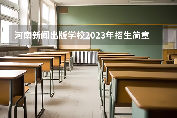 河南新闻出版学校2023年招生简章
