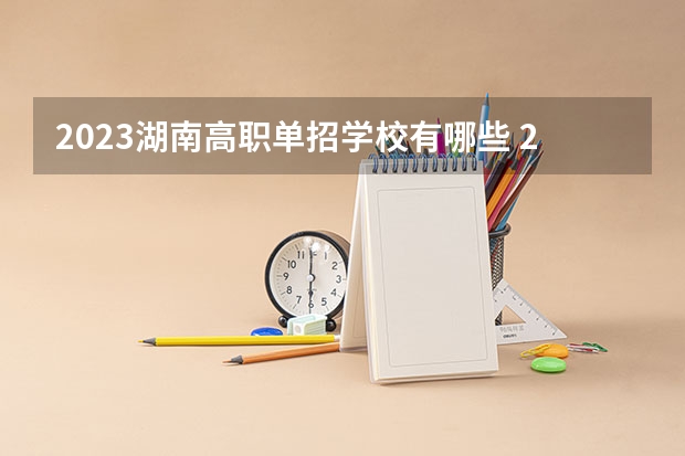 2023湖南高职单招学校有哪些 2023湖南高职单招院校名单及院校排名榜