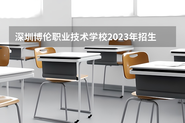 深圳博伦职业技术学校2023年招生录取分数线
