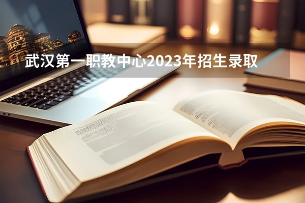 武汉第一职教中心2023年招生录取分数线