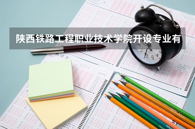 陕西铁路工程职业技术学院开设专业有哪些 陕西铁路工程职业技术学院优势专业是什么