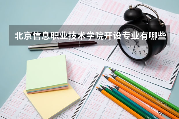 北京信息职业技术学院开设专业有哪些 北京信息职业技术学院优势专业是什么