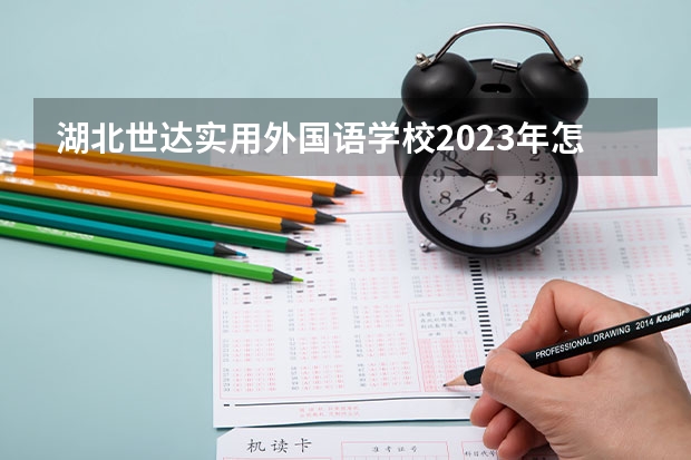 湖北世达实用外国语学校2023年怎么样、好不好