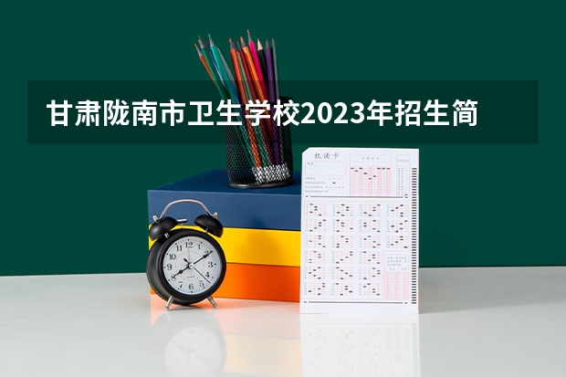 甘肃陇南市卫生学校2023年招生简章