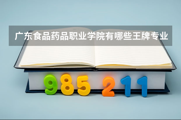广东食品药品职业学院有哪些王牌专业 广东食品药品职业学院专业排名