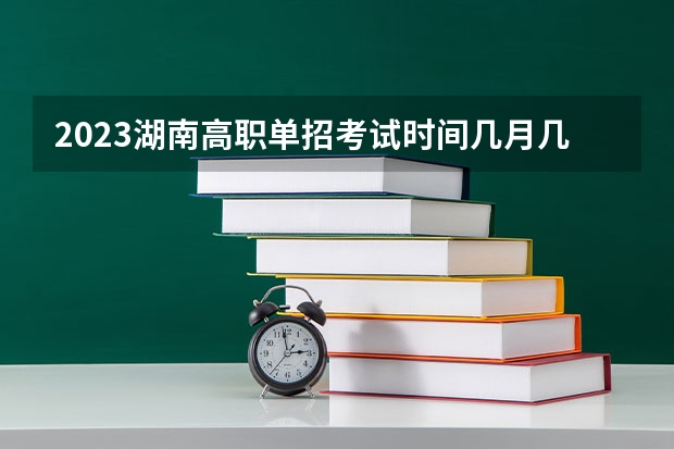 2023湖南高职单招考试时间几月几号 什么时间报名