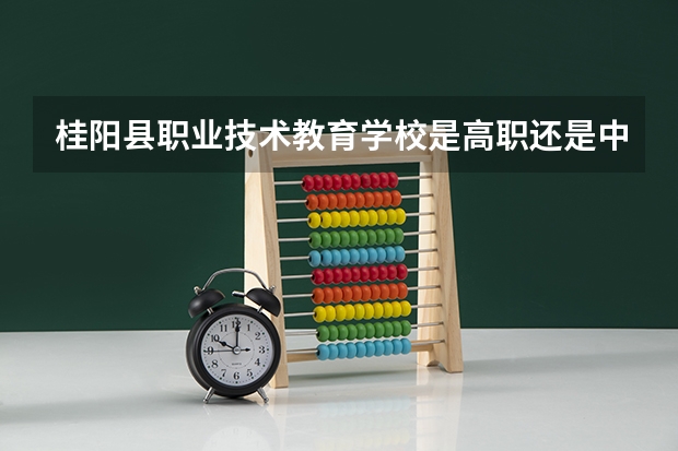 桂阳县职业技术教育学校是高职还是中职学校 桂阳县职业技术教育学校好不好考