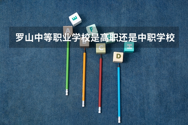 罗山中等职业学校是高职还是中职学校 罗山中等职业学校好不好考