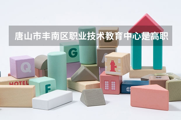 唐山市丰南区职业技术教育中心是高职还是中职学校 唐山市丰南区职业技术教育中心好不好考