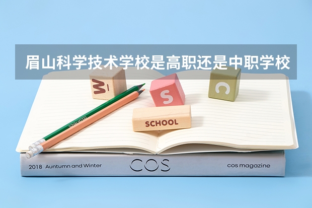 眉山科学技术学校是高职还是中职学校 眉山科学技术学校好不好考