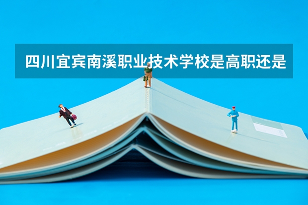 四川宜宾南溪职业技术学校是高职还是中职学校 四川宜宾南溪职业技术学校好不好考