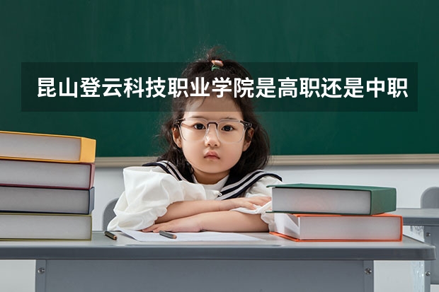 昆山登云科技职业学院是高职还是中职学校 昆山登云科技职业学院好不好考