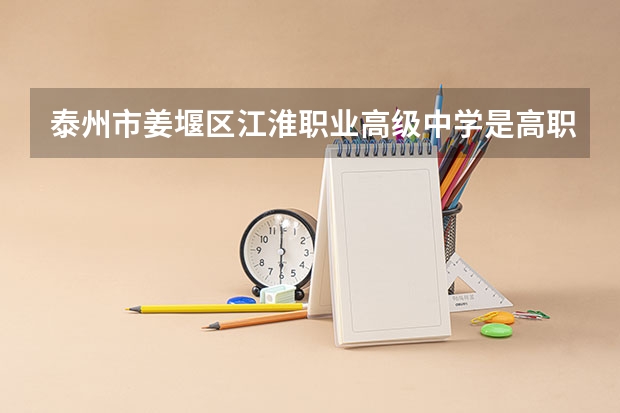 泰州市姜堰区江淮职业高级中学是高职还是中职学校 泰州市姜堰区江淮职业高级中学好不好考