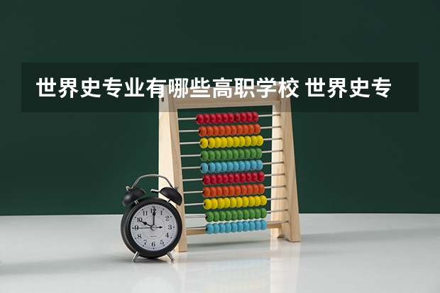 世界史专业有哪些高职学校 世界史专业介绍