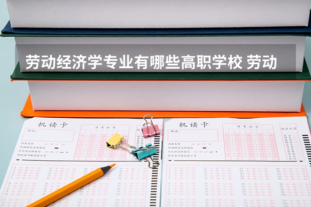 劳动经济学专业有哪些高职学校 劳动经济学专业介绍