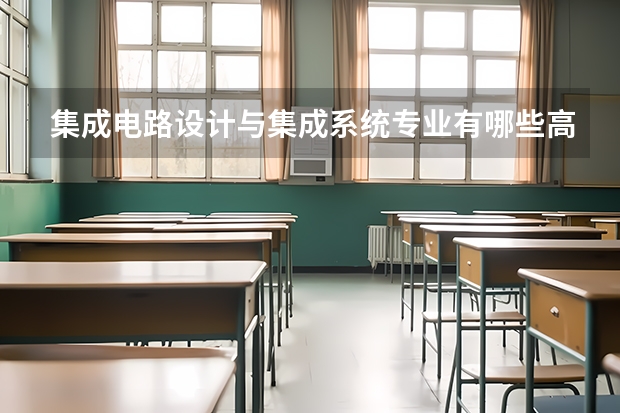 集成电路设计与集成系统专业有哪些高职学校 集成电路设计与集成系统专业介绍