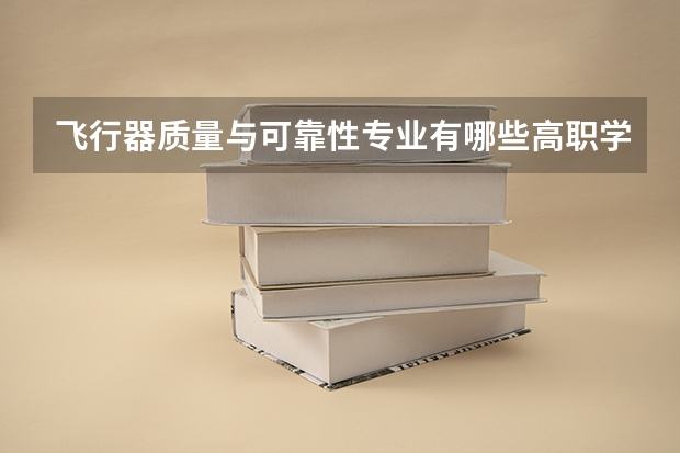 飞行器质量与可靠性专业有哪些高职学校 飞行器质量与可靠性专业介绍