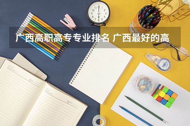 广西高职高专专业排名 广西最好的高职高专学校排名