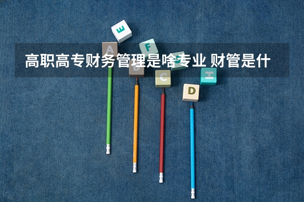 高职高专财务管理是啥专业 财管是什么专业