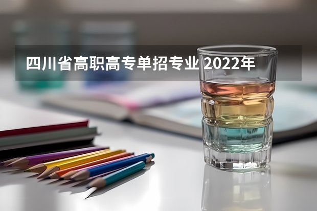 四川省高职高专单招专业 2022年四川化工职业技术学院单招专业有哪些？