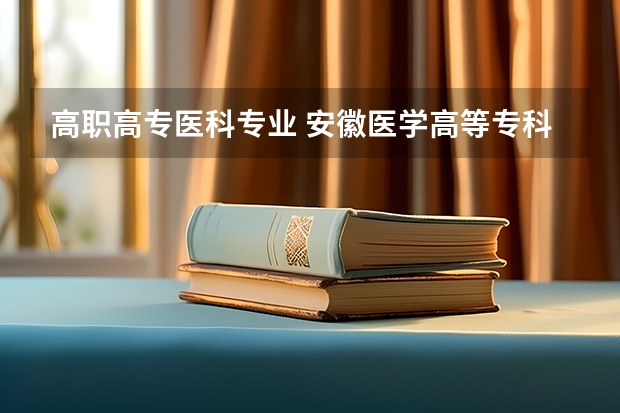 高职高专医科专业 安徽医学高等专科学校有哪些专业？