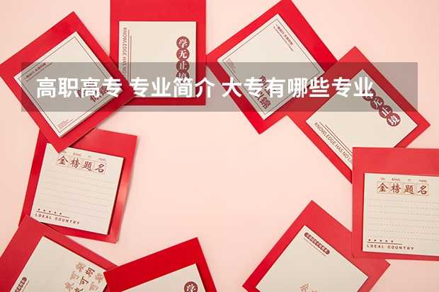 高职高专 专业简介 大专有哪些专业可以学习