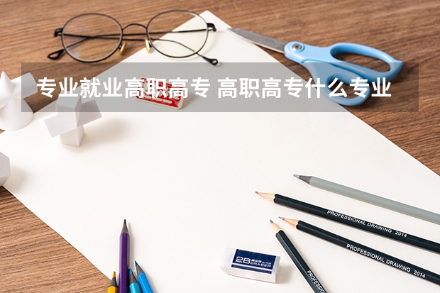 专业就业高职高专 高职高专什么专业好就业？