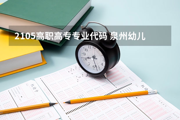 2105高职高专专业代码 泉州幼儿师范高等专科学校专业代码