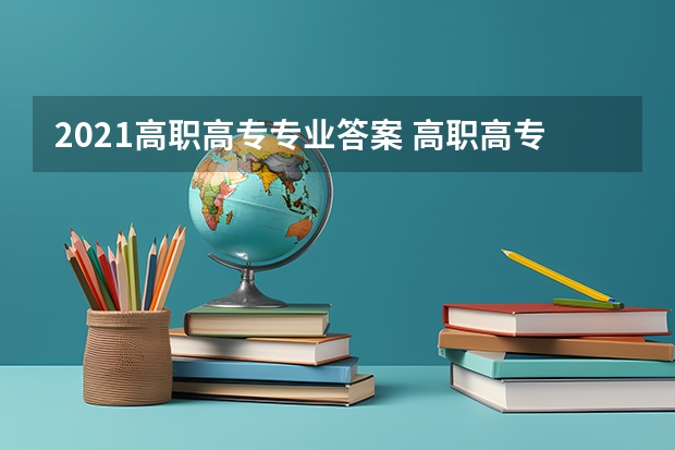 2021高职高专专业答案 高职高专什么专业好 哪些专业好就业