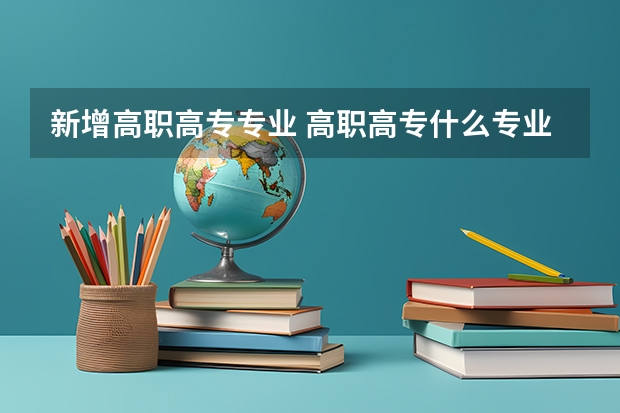 新增高职高专专业 高职高专什么专业好就业?