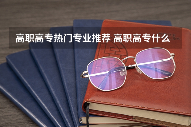 高职高专热门专业推荐 高职高专什么专业好就业？