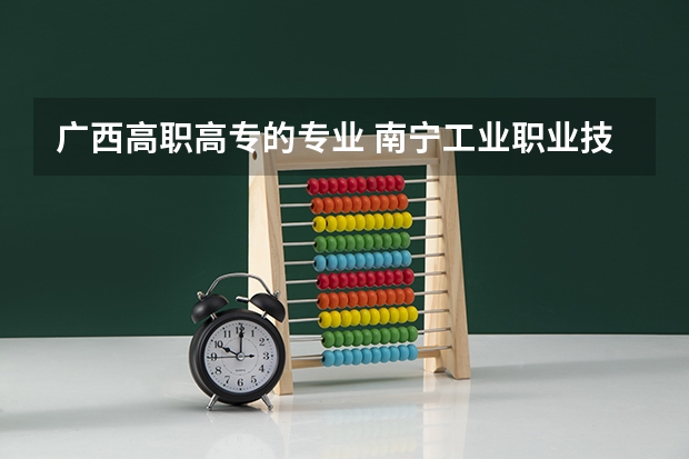 广西高职高专的专业 南宁工业职业技术学院有哪些专业