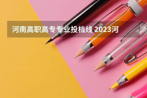 河南高职高专专业投档线 2023河南高校投档线