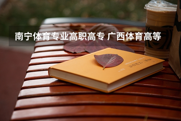 南宁体育专业高职高专 广西体育高等专科学校在哪里