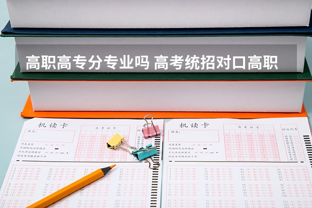 高职高专分专业吗 高考统招对口高职还分类别吗?是不是可以随便报专业?
