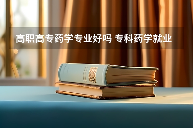 高职高专药学专业好吗 专科药学就业前景和就业方向