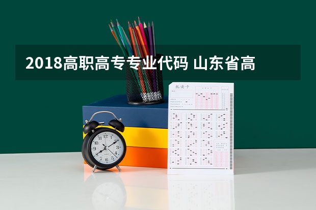 2018高职高专专业代码 山东省高职高专院校专业代码是什么