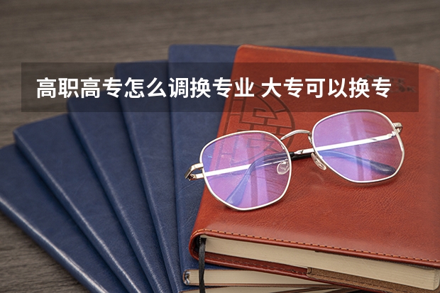 高职高专怎么调换专业 大专可以换专业么