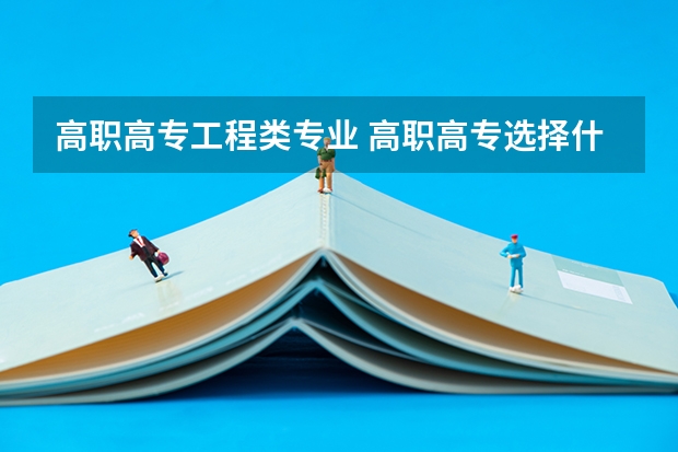 高职高专工程类专业 高职高专选择什么专业好