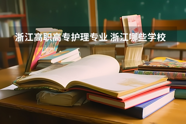 浙江高职高专护理专业 浙江哪些学校有护理专业的？