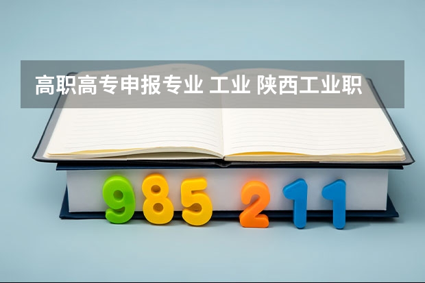 高职高专申报专业 工业 陕西工业职业技术学院开设哪些专业，陕西工业职业技术学院招生专业名单汇总