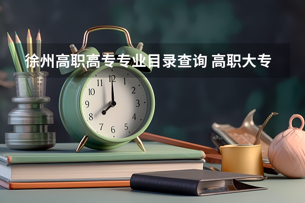 徐州高职高专专业目录查询 高职大专专业有哪些