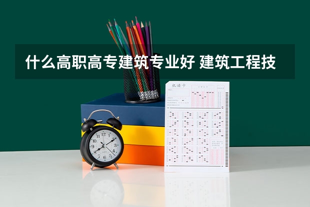 什么高职高专建筑专业好 建筑工程技术 好的高职高专