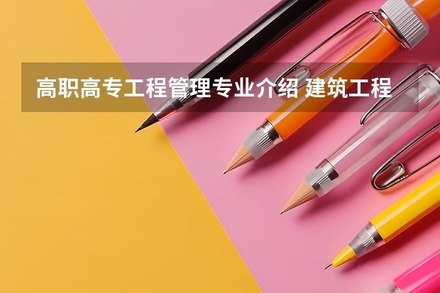 高职高专工程管理专业介绍 建筑工程技术，和建筑工程管理专业有什么不同，分别学什么的？