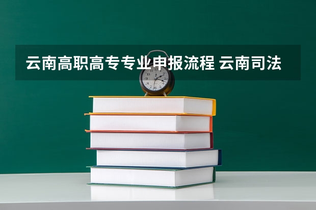 云南高职高专专业申报流程 云南司法警官职业学院报名方式