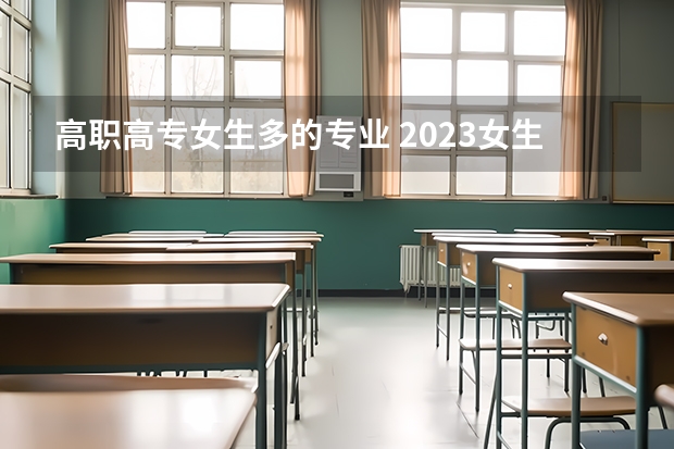 高职高专女生多的专业 2023女生专科最吃香的十大专业 哪些专业比较好找工作